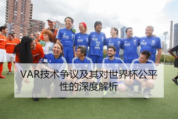 VAR技术争议及其对世界杯公平性的深度解析