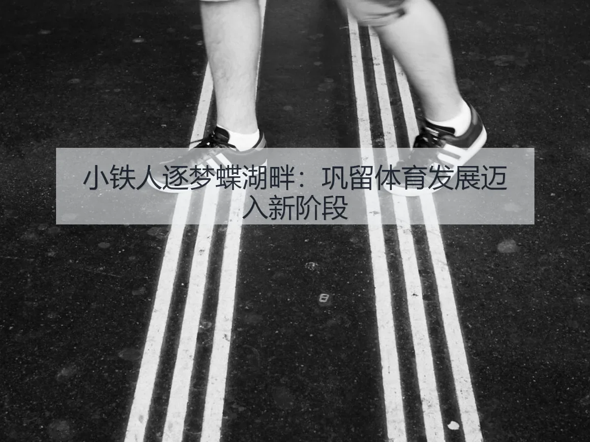 小铁人逐梦蝶湖畔：巩留体育发展迈入新阶段