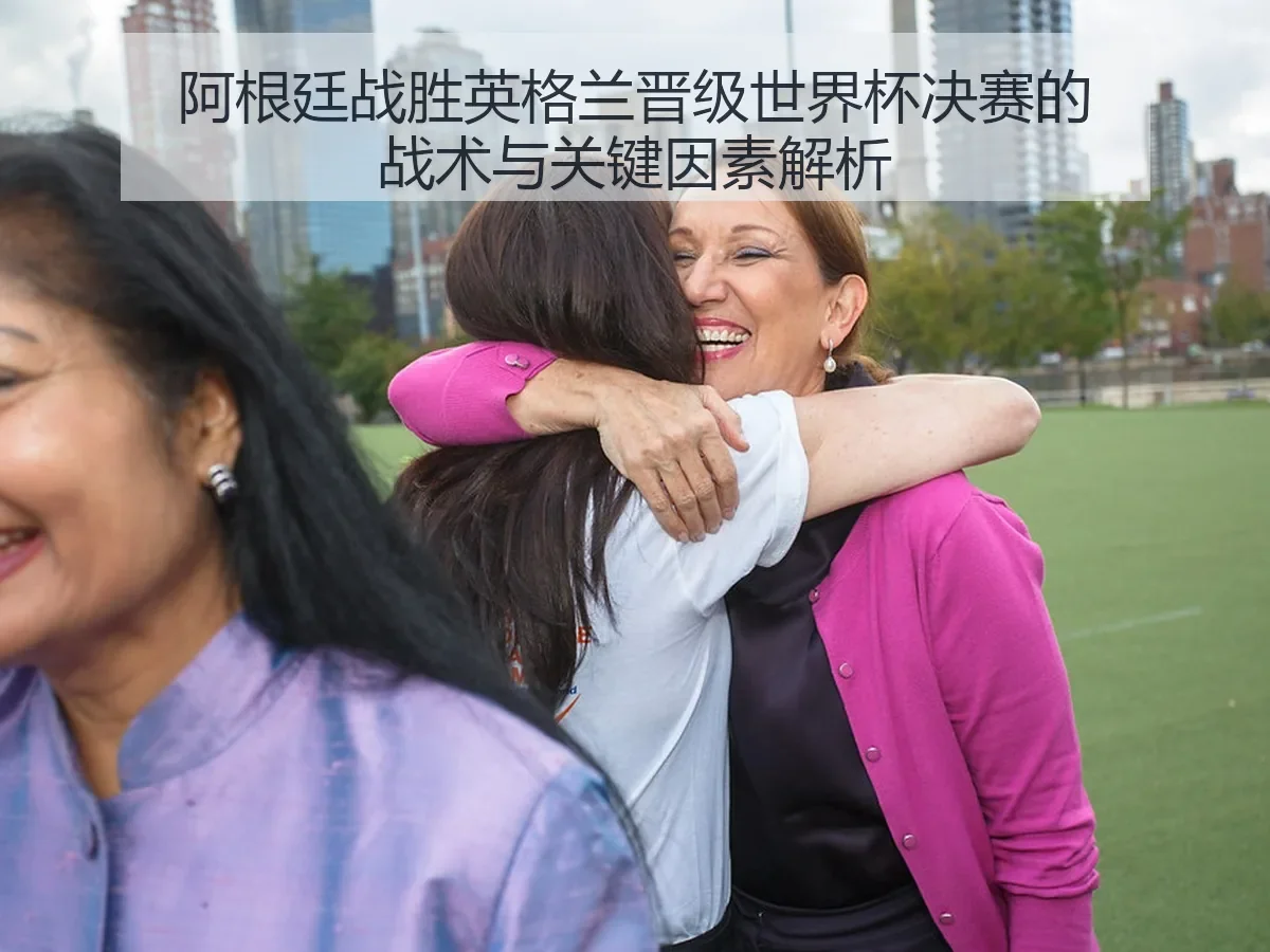 阿根廷战胜英格兰晋级世界杯决赛的战术与关键因素解析
