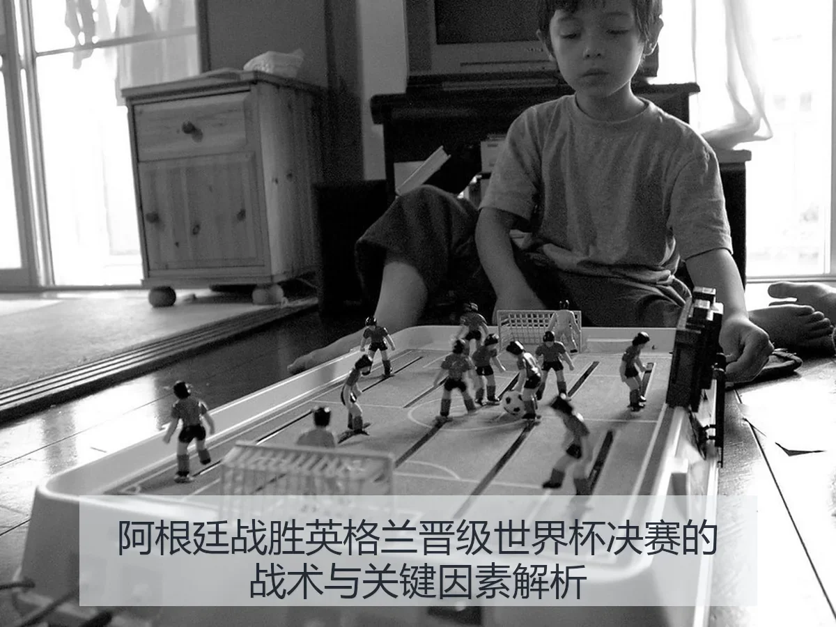 阿根廷战胜英格兰晋级世界杯决赛的战术与关键因素解析