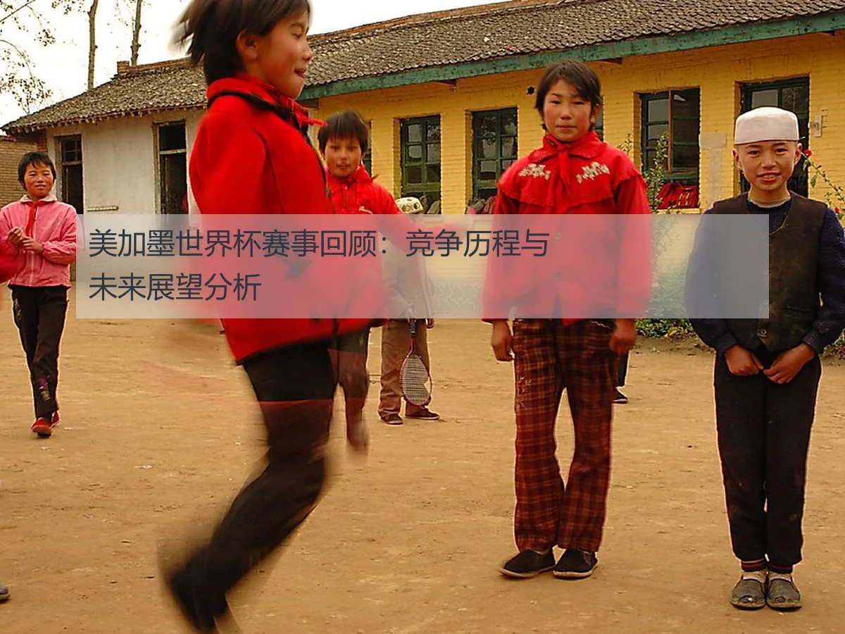 美加墨世界杯赛事回顾:竞争历程与未来展望分析