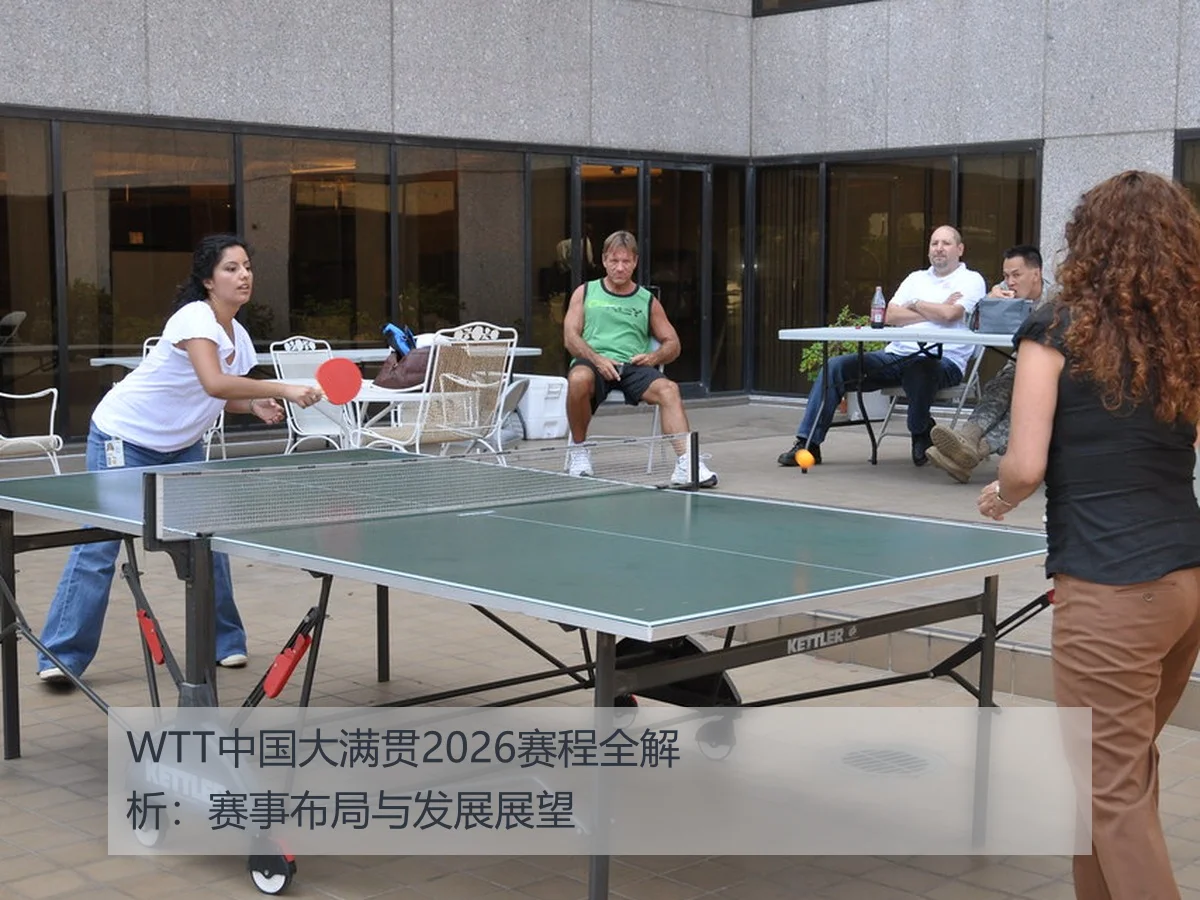 WTT中国大满贯2026赛程全解析:赛事布局与发展展望